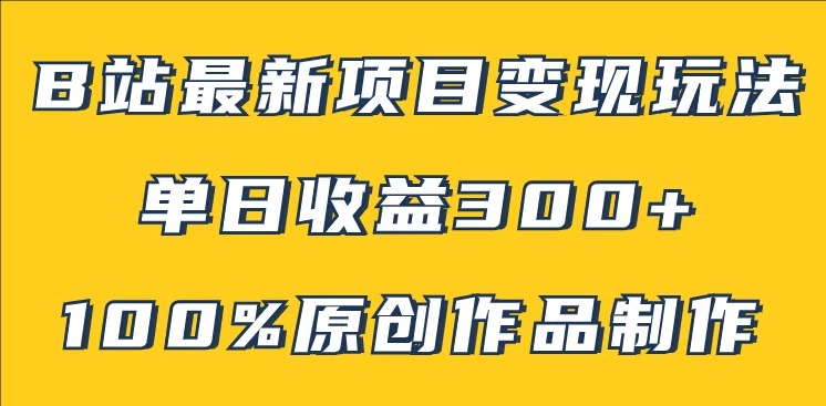 B站最新变现项目玩法，100%原创作品轻松制作，矩阵操作单日收益300+