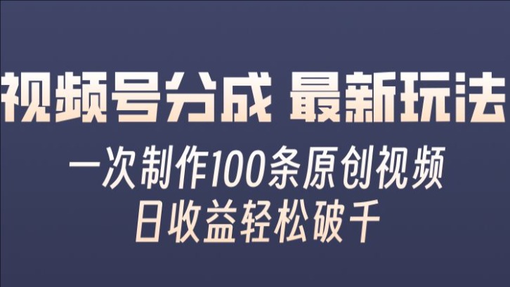 视频号分成最新玩法，一次无脑制作100条原创视频，收益轻松破千，适合小白