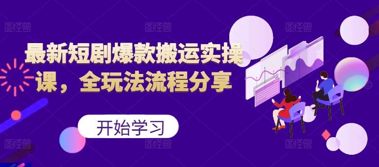 最新短剧爆款搬运实操课，全玩法流程分享【项目拆解】