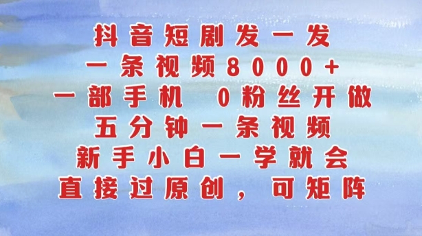 抖音短剧发一发，五分钟一条视频，新手小白一学就会，只要一部手机，0粉丝即可操作【项目拆解】